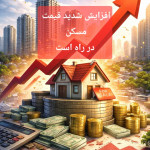 افزایش شدید قیمت مسکن در راه است؛ تحلیل عوامل، پیامدها و چشم‌انداز بازار